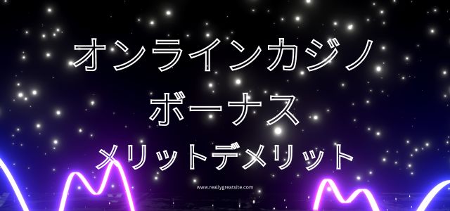 オンラインカジノボーナスのメリットデメリットカジノ ボーナス種類